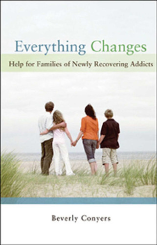 Everything Changes: Help for Families of Newly Recovering Addicts book cover by Beverly Conyers