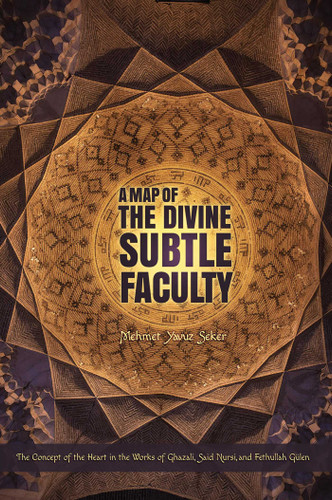 A Map of the Divine Subtle Faculty: The Concept of the Heart in the Works of Ghazali, Said Nursi, and Fethullah Gulen book cover by Mehmet Yavuz Seker