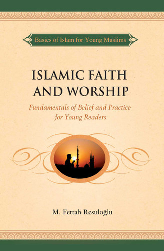Islamic Faith and Worship: Fundamentals of Belief and Practice for Young Readers book cover by M. Fettah Resuloglu