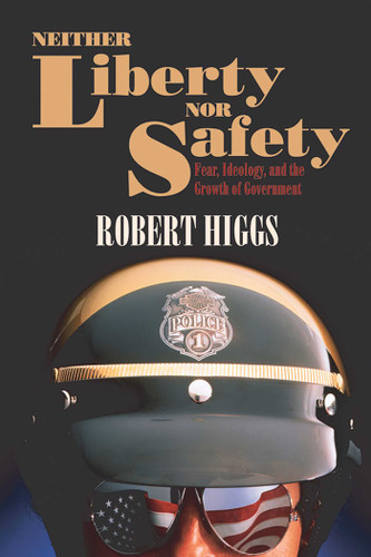 Neither Liberty nor Safety: Fear, Ideology, and the Growth of Government book cover by Robert Higgs