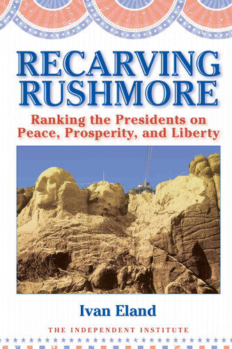 Recarving Rushmore: Ranking the Presidents on Peace, Prosperity, and Liberty book cover by Ivan Eland