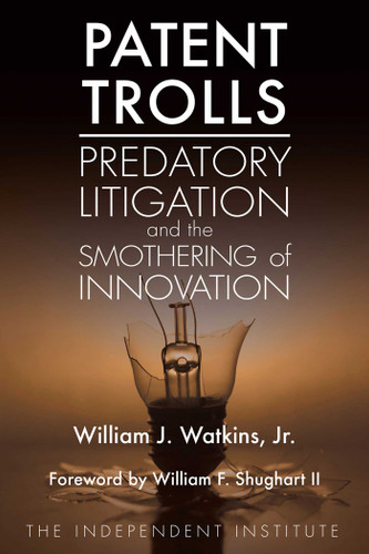 Patent Trolls: Predatory Litigation and the Smothering of Innovation book cover by William J. Watkins