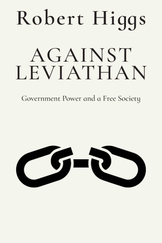 Against Leviathan: Government Power and a Free Society (The Essential Robert Higgs) book cover by Robert Higgs