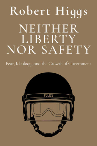 Neither Liberty nor Safety: Fear, Ideology, and the Growth of Government (The Essential Robert Higgs) book cover by Robert Higgs