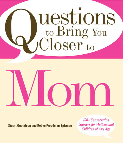Questions to Bring You Closer to Mom: 100+ Conversation Starters for Mothers and Children of Any Age book cover by Stuart Gustafson, Robin Freedman Spizman