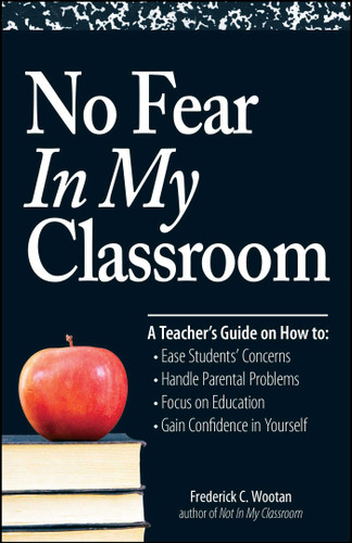 No Fear In My Classroom: A Teacher's Guide on How to Ease Student Concerns, Handle Parental Problems, Focus on Education and Gain Confidence in Yourself book cover by Frederick C Wootan