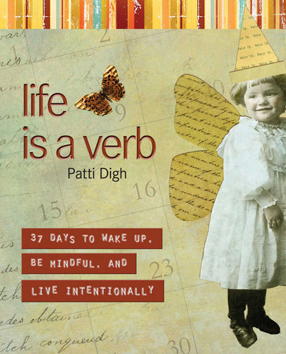 Life Is a Verb: 37 Days To Wake Up, Be Mindful, And Live Intentionally book cover by Patti Digh
