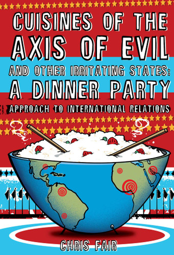Cuisines of the Axis of Evil and Other Irritating States: A Dinner Party Approach To International Relations book cover by Chris Fair