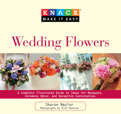 Knack Wedding Flowers: A Complete Illustrated Guide To Ideas For Bouquets, Ceremony Decor, And Reception Centerpieces (Knack: Make It Easy) book cover by Sharon Naylor