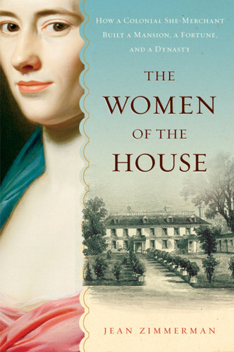 The Women Of The House: How a Colonial She-Merchant Built a Mansion, a Fortune, and a Dynasty [9780156032247]