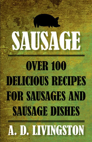 Sausage: Over 100 Delicious Recipes For Sausages And Sausage Dishes book cover by A. D. Livingston