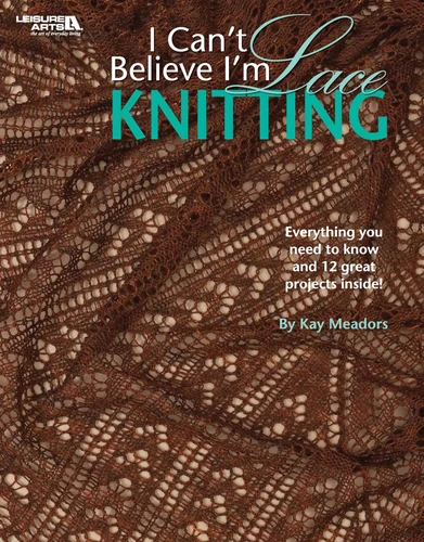 I Can't Believe I'm Lace Knitting: Everything You Need to Know and 12 Great Projects Inside! book cover by Kay Meadors