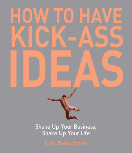 How to Have Kick-Ass Ideas: Shake Up Your Business, Shake Up Your Life book cover by Chris Barez-Brown