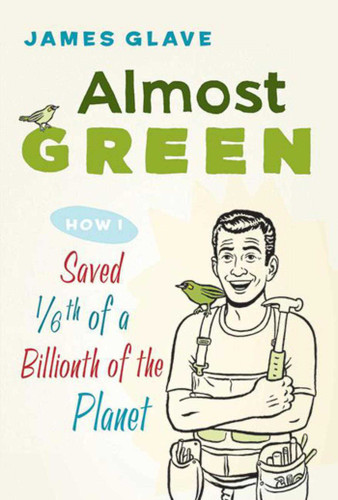 Almost Green: How I Saved 1/6th of a Billionth of a Planet book cover by James Glave