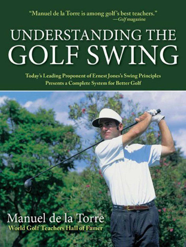 Understanding the Golf Swing: Today's Leading Proponents of Ernest Jones' Swing Principles Presents a Complete System for Better Golf book cover by Manuel de la Torre