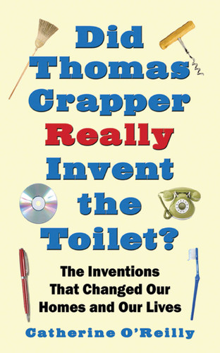 Did Thomas Crapper Really Invent the Toilet?: The Inventions That Changed Our Homes and Our Lives book cover by Catherine O'Reilly