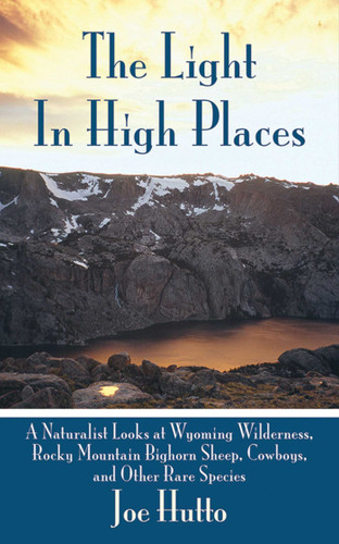 The Light In High Places: A Naturalist Looks at Wyoming Wilderness--Rocky Mountain Bighorn Sheep, Cowboys, and Other Rare Species book cover by Joe Hutto