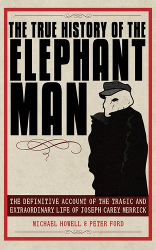 The True History of the Elephant Man: The Definitive Account of the Tragic and Extraordinary Life of Joseph Carey Merrick book cover by Peter Ford, Michael Howell