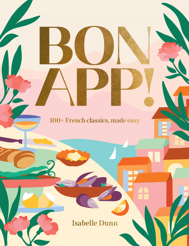 Bon App!: 100+ French classics, made easy book cover by Isabelle Dunn