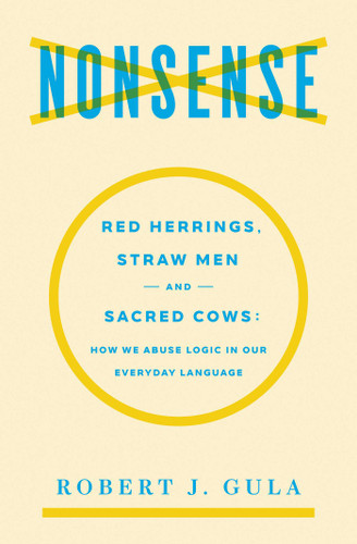 Nonsense: Red Herrings, Straw Men and Sacred Cows: How We Abuse Logic in Our Everyday Language book cover by Robert J. Gula