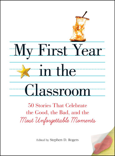 My First Year in the Classroom: 50 Stories That Celebrate the Good, the Bad, and the Most Unforgettable Moments book cover by Stephen D Rogers