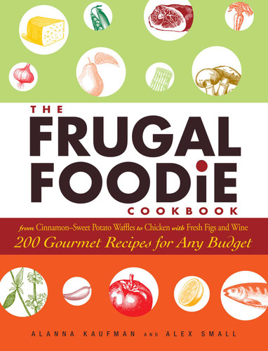 The Frugal Foodie Cookbook: 200 Gourmet Recipes for Any Budget book cover by Alanna Kaufman, Alex Small