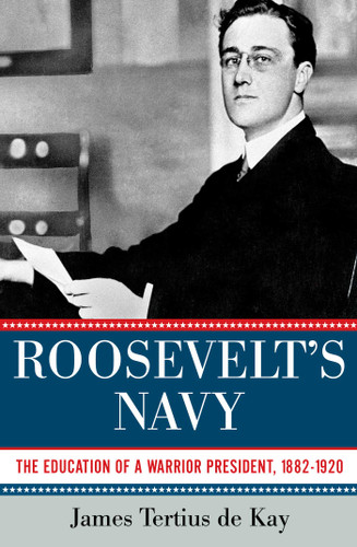 Roosevelt's Navy: The Education of a Warrior President, 1882-1920 book cover by James Tertius de Kay