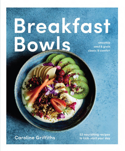 Breakfast Bowls: 52 Nourishing Recipes to Kick-Start Your Day book cover by Caroline Griffiths