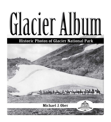 Glacier Album: Historic Photos of Glacier National Park book cover by Michael J Ober