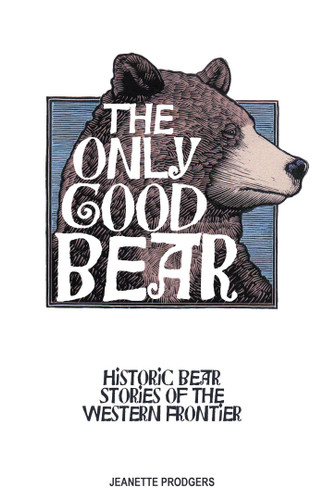 Only Good Bear: Historic Bear Stories of the Western Frontier book cover by Jeanette Prodgers