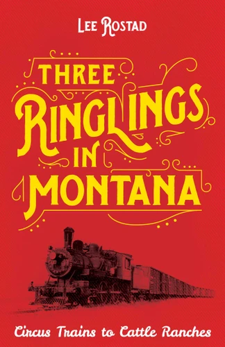 Three Ringlings in Montana: Circus Trains to Cattle Ranches book cover by Lee Rostad
