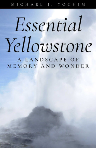 Essential Yellowstone: A Landscape of Memory and Wonder book cover by Michael Yochim