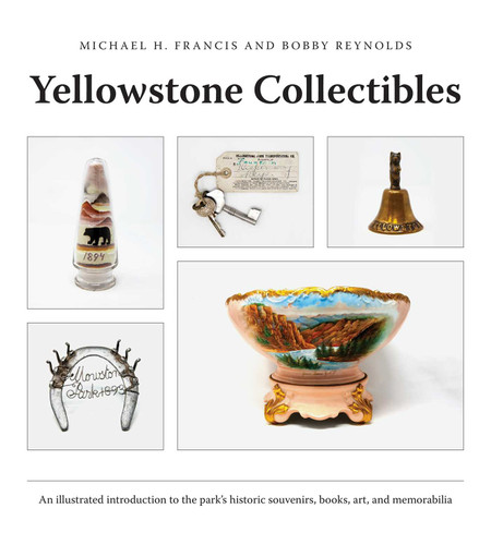 Yellowstone Collectibles: An Illustrated Introduction to the Park's Historic Souvenirs, Books, Art, and Memorabilia book cover by Michael H. Francis, Bobby Reynolds