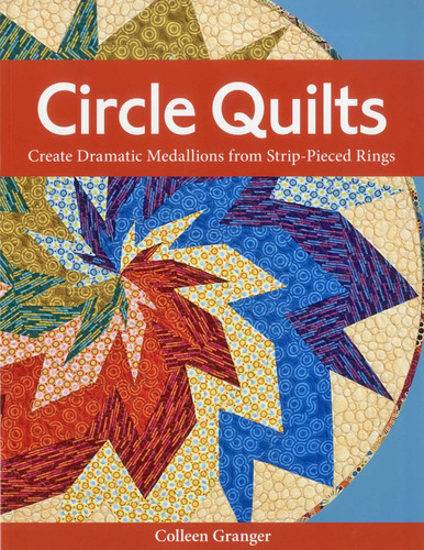 Circle Quilts: Create Dramatic Medallions from Strip-Pieced Rings book cover by Colleen Granger