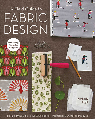 Field Guide to Fabric Design: Design, Print & Sell Your Own Fabric - Traditional & Digital Techniques - For Quilting, Home Dec & Apparel book cover by Kim Kight