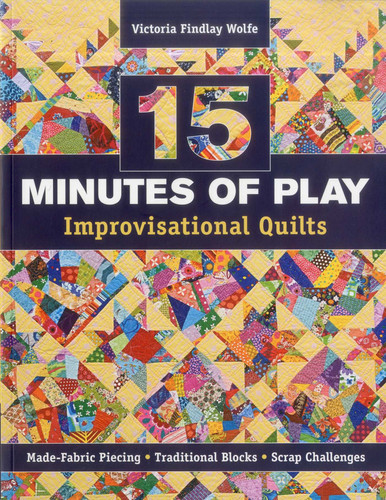 15 Minutes of Play Improvisational Quilts: Made-Fabric Piecing - Traditional Blocks - Scrap Challenges book cover by Victoria Findlay Wolfe