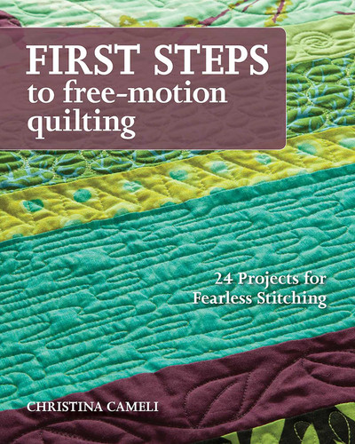First Steps to Free-Motion Quilting: 24 Projects for Fearless Stitching book cover by Christina Cameli