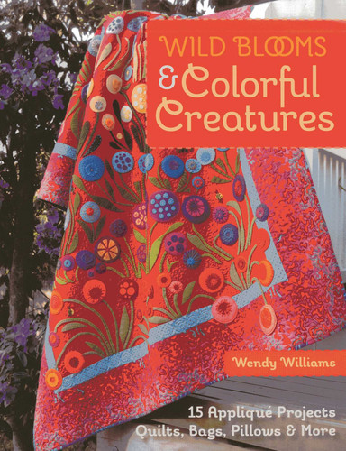 Wild Blooms & Colorful Creatures: 15 Appliqué Projects - Quilts, Bags, Pillows & More book cover by Wendy Williams