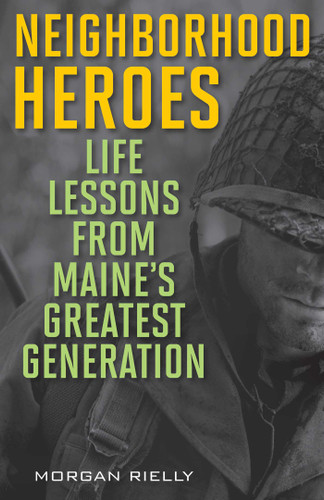 Neighborhood Heroes: Life Lessons from Maine's Greatest Generation book cover by Morgan Rielly