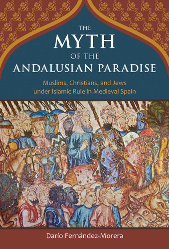 The Myth of the Andalusian Paradise: Muslims, Christians, and Jews under Islamic Rule in Medieval Spain book cover by Dario Fernandez-Morera
