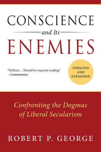 Conscience and Its Enemies: Confronting the Dogmas of Liberal Secularism book cover by Robert P. George