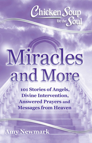Chicken Soup for the Soul: Miracles and More: 101 Stories of Angels, Divine Intervention, Answered Prayers and Messages from Heaven book cover by Amy Newmark