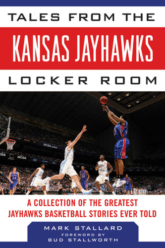 Tales from the Kansas Jayhawks Locker Room: A Collection of the Greatest Jayhawks Basketball Stories Ever Told (Tales from the Team) book cover by Mark Stallard