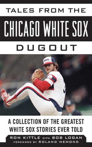 Tales from the Chicago White Sox Dugout: A Collection of the Greatest White Sox Stories Ever Told (Tales from the Team) book cover by Ron Kittle, Bob Logan
