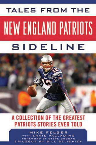 Tales from the New England Patriots Sideline: A  Collection of the Greatest Patriots Stories Ever Told (Tales from the Team) book cover by Mike Felger