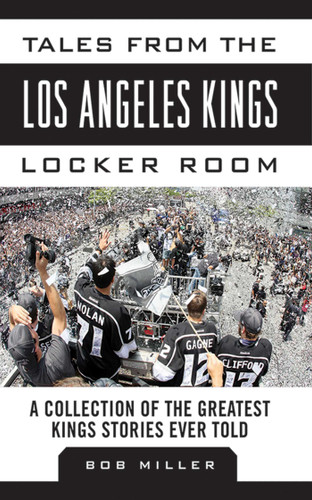 Tales from the Los Angeles Kings Locker Room: A Collection of the Greatest Kings Stories Ever Told (Tales from the Team) book cover by Bob Miller