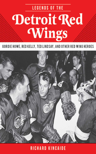 Legends of the Detroit Red Wings: Gordie Howe, Alex Delvecchio, Ted Lindsay, and Other Red Wings Heroes book cover by Richard Kincaide