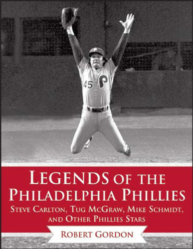 Legends of the Philadelphia Phillies: Steve Carlton, Tug McGraw, Mike Schmidt, and Other Phillies Stars (Legends of the Team) book cover by Bob Gordon