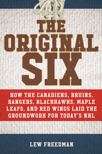 The Original Six: How the Canadiens, Bruins, Rangers, Blackhawks, Maple Leafs, and Red Wings Laid the Groundwork for Today's National Hockey League book cover by Lew Freedman