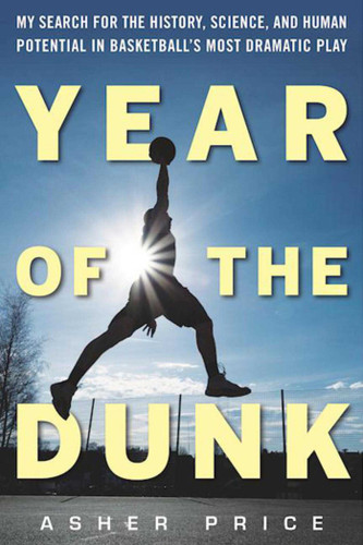 Year of the Dunk: My Search for the History, Science, and Human Potential in Basketball?s Most Dramatic Play book cover by Asher Price